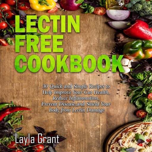 LECTIN-FREE COOKBOOK: 30 Simple, Quick, and Easy Recipes to Help You Improve Your Health, Reduce Inflammation, Prevent Risk of a Disease, and Shield Your Gut from Lectin Damage, Layla Grant