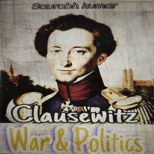 Clausewitz : War and Politics, Saurabh kumar
