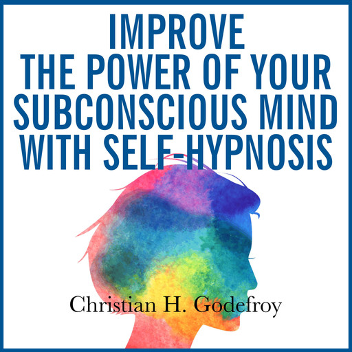 Improve the Power of Your Subconscious Mind with Self-Hypnosis, Christian H. Godefroy