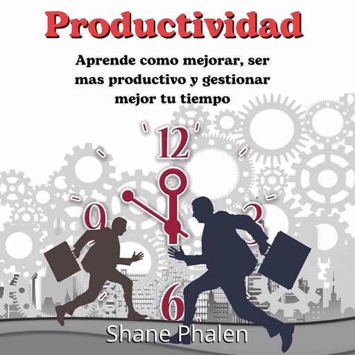 Productividad: Aprende como mejorar ser mas productivo y gestionar mejor tu tiempo, Shane Phalen