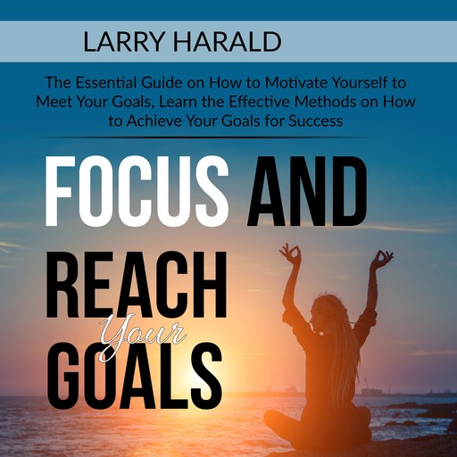 Focus and Reach Your Goals, Larry Harald