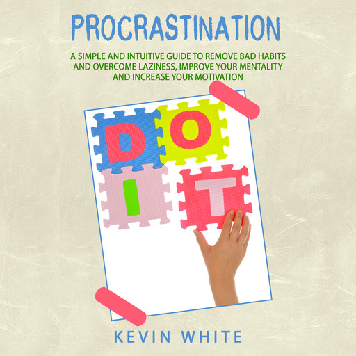 Procrastination : A simple and intuitive guide to remove bad habits and overcome laziness, improve your mentality and increase your motivation, Kevin White