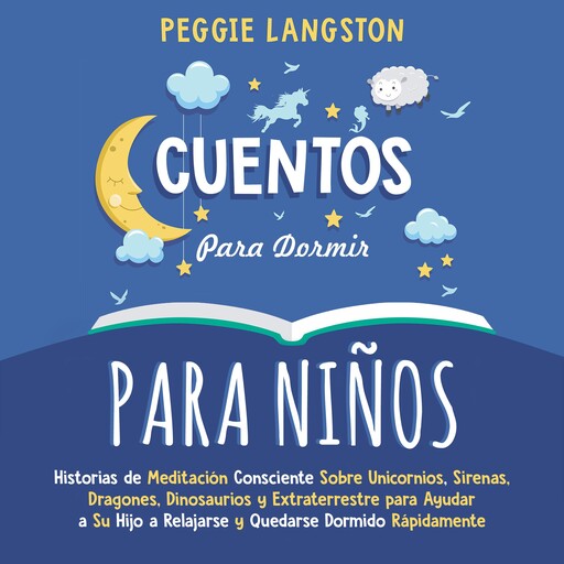 Cuentos para Dormir para Niños: Historias de Meditación Consciente Sobre Unicornios, Sirenas, Dragones, Dinosaurios y Extraterrestre para Ayudar a Su Hijo a Relajarse y Quedarse Dormido Rápidamente, Peggie Langston