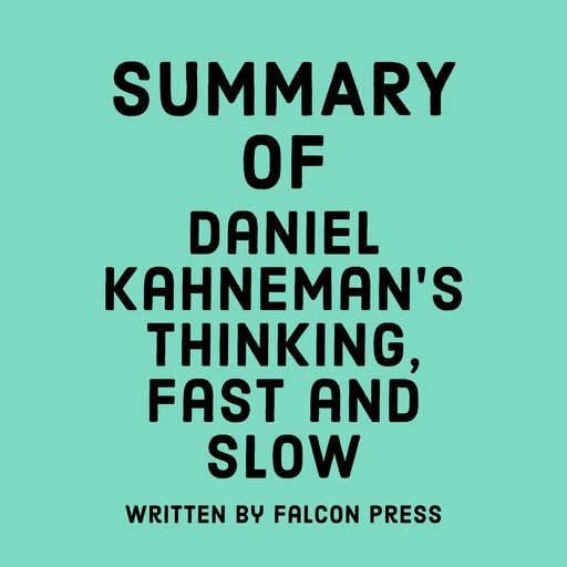 Summary of Daniel Kahneman’s Thinking, Fast and Slow, Falcon Press