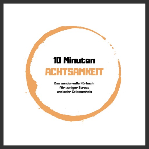 10 Minuten Achtsamkeit: Das wundervolle Hörbuch für weniger Stress und mehr Gelassenheit, Patrick Lynen