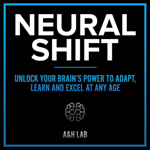 Neural Shift - Unlock Your Brain’s Power to Adapt, Learn and Excel At Any Age, H LAB