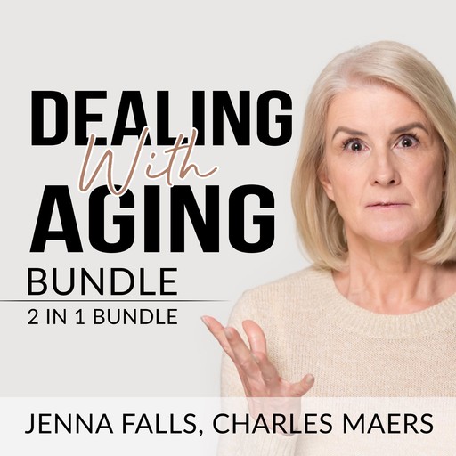 Dealing With Aging Bundle: 2 in 1 Bundle, Aging Backwards, and Growing Old, Charles Maers, Jenna Falls
