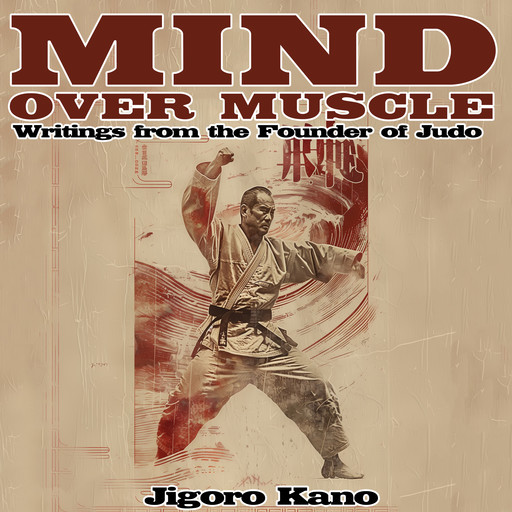 Mind Over Muscle: Writings from the Founder of Judo, Jigoro Kano