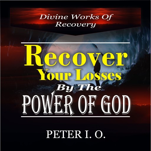 Recover Your Losses By The Power Of God (Divine Works of Recovery), Peter I.O.