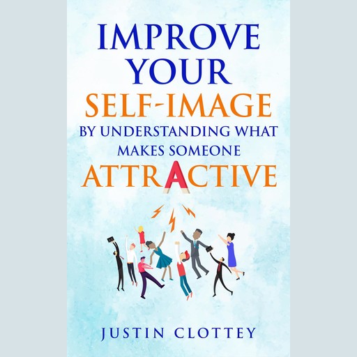 Improve Your Self-Image by Understanding What Makes Someone Attractive, Justin Clottey