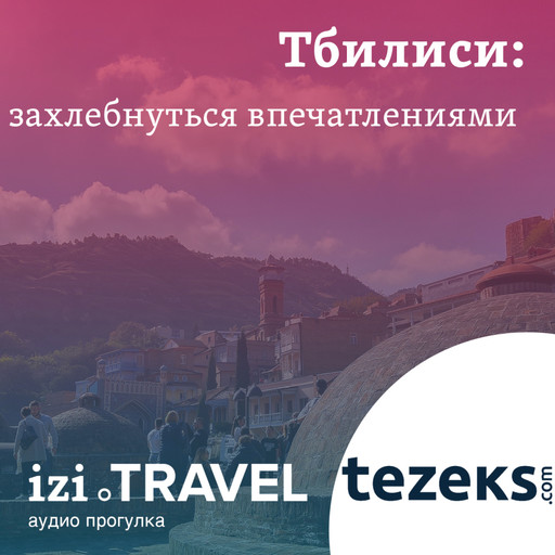 Тбилиси: захлебнуться впечатлениями. Прогулка от TEZEKS.COM, TEZEKS