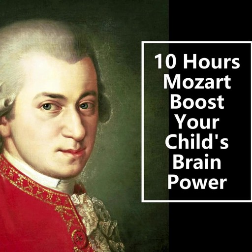10 Hours Mozart Boost Your Child's Brain Power：Best Masterpieces of Mozart, Mozart