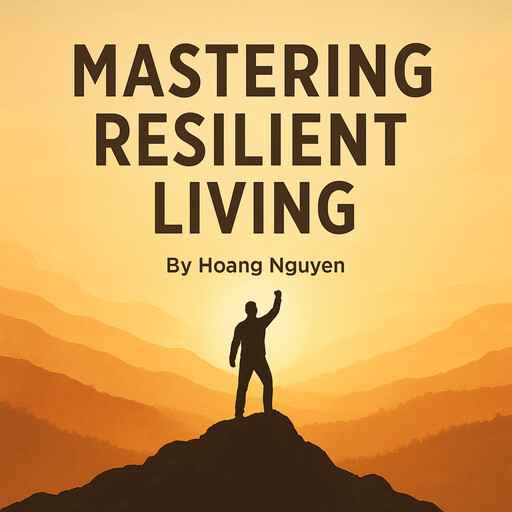 Mastering the Art of Resilient Living: Overcoming Struggles, Building Hope, and Finding Joy, Hoang Nguyen