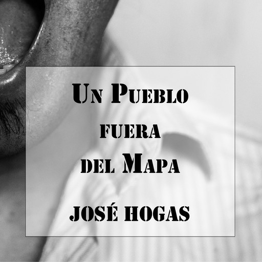 Un Pueblo fuera del Mapa, José Hogas