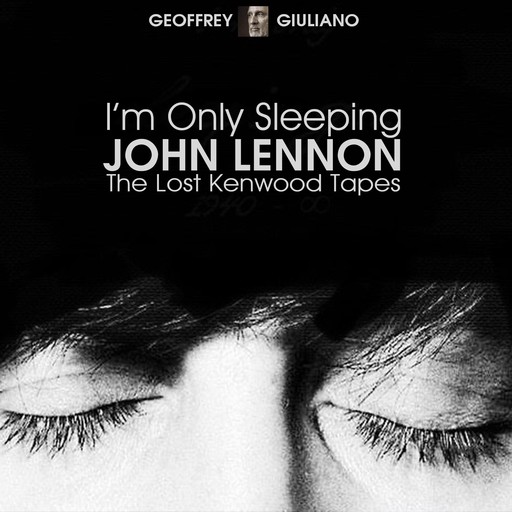 I’m Only Sleeping - John Lennon The Lost Kenwood Tapes, Geoffrey Giuliano