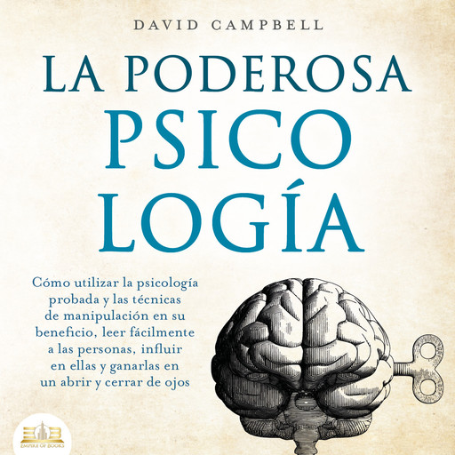 La poderosa Psicología: Cómo utilizar la psicología y las técnicas de manipulación probadas en su beneficio, leer fácilmente a las personas, influir en ellas y ganarlas en un abrir y cerrar de ojos, David Campbell