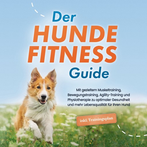 Der Hundefitness Guide: Mit gezieltem Muskeltraining, Bewegungstraining, Agility-Training und Physiotherapie zu optimaler Gesundheit und mehr Lebensqualität für Ihren Hund - inkl. Trainingsplan, Jens Kortlang