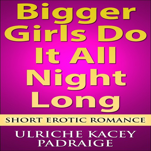 Bigger Girls Do It All Night Long: Short Erotic Romance, Ulriche Kacey Padraige