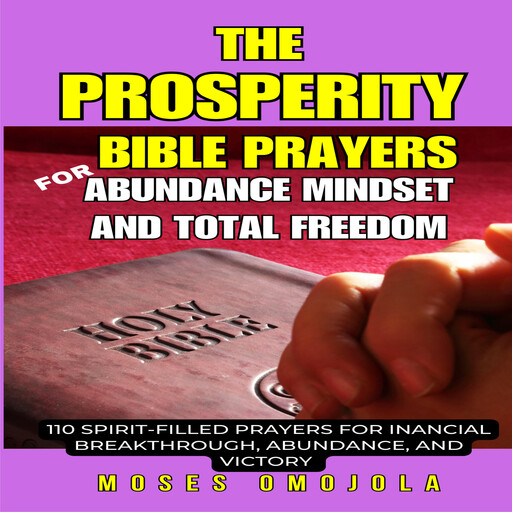 The Prosperity Bible Prayers For Abundance Mindset And Total Freedom: 110 Spirit-Filled Prayers For Financial Breakthrough, Abundance, And Victory, Moses Omojola