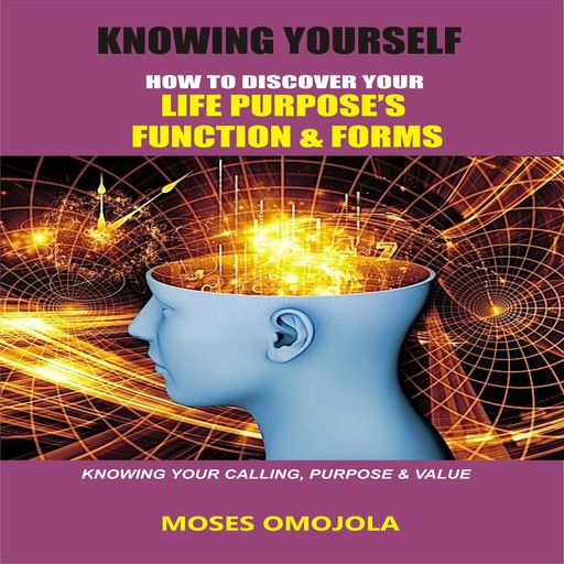 Knowing Yourself: How to Discover Your Life Purpose’s Function and Forms, Knowing your Calling, Purpose & Value, Moses Omojola