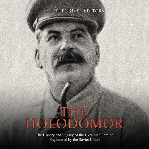 The Holodomor: The History and Legacy of the Ukrainian Famine Engineered by the Soviet Union, Charles Editors