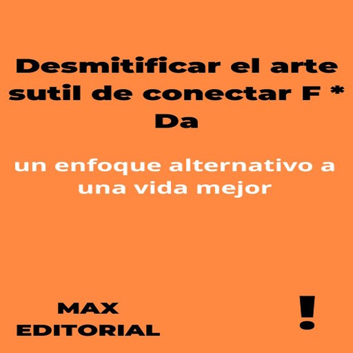 Desmitificar el arte sutil de conectar F * Da: un enfoque alternativo a una vida mejor, Max Editorial