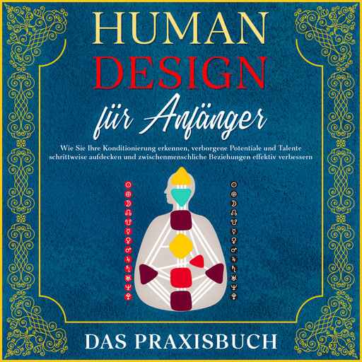 Human Design für Anfänger - Das Praxisbuch: Wie Sie Ihre Konditionierung erkennen, verborgene Potentiale und Talente schrittweise aufdecken und zwischenmenschliche Beziehungen effektiv verbessern, Anna-Lena Mössinger