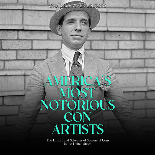 America’s Most Notorious Con Artists: The History and Schemes of Successful Cons in the United States, Charles Editors