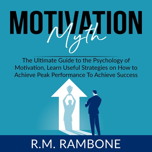 Motivation Myth: The Ultimate Guide to the Psychology of Motivation, Learn Useful Strategies on How to Achieve Peak Performance To Achieve Success, R.M. Rambone