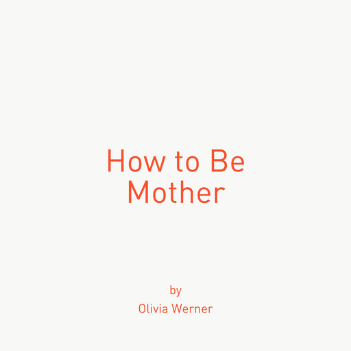 How to Be Mother, Olivia Werner