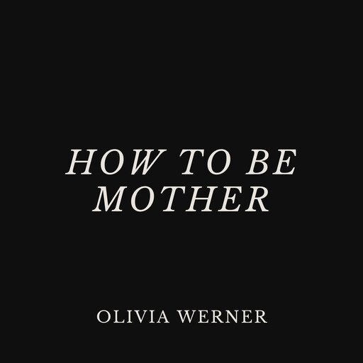 How to Be Mother, Olivia Werner