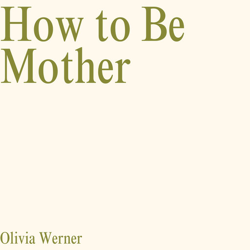 How to Be Mother, Olivia Werner