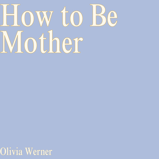 How to Be Mother, Olivia Werner