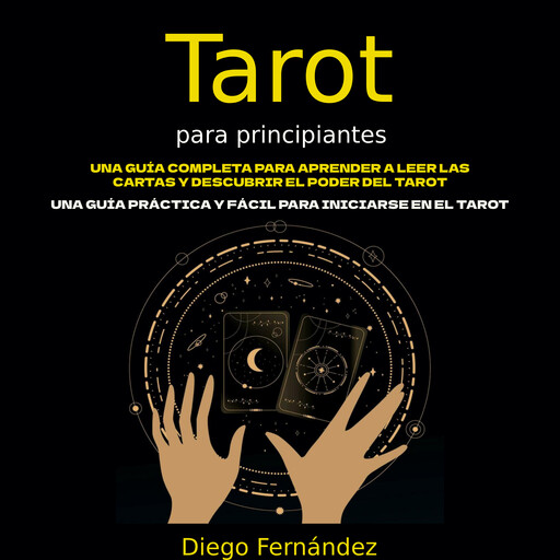Tarot para principiantes: Una guía completa para aprender a leer las cartas y descubrir el poder del tarot (Una guía práctica y fácil para iniciarse en el tarot), Diego Fernández