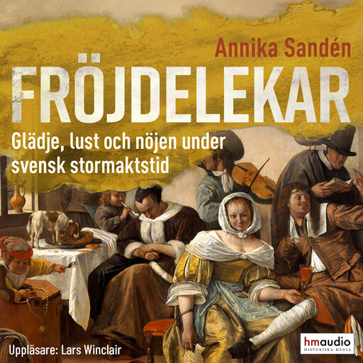 Fröjdelekar. Glädje, lust och nöjen under svensk stormaktstid, Annika Sandén
