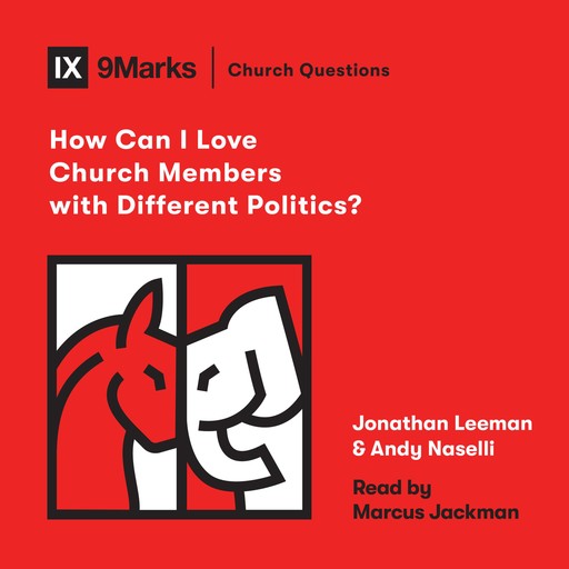 How Can I Love Church Members with Different Politics?, Jonathan Leeman, Andrew David Naselli