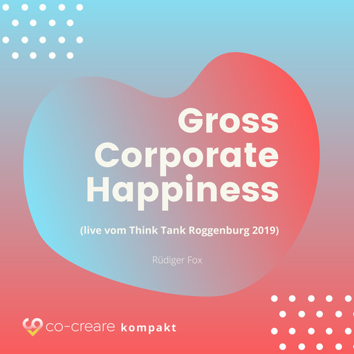 Gross Corporate Happiness (live vom Think Tank Roggenburg 2019), Rüdiger Fox, Co-Creare