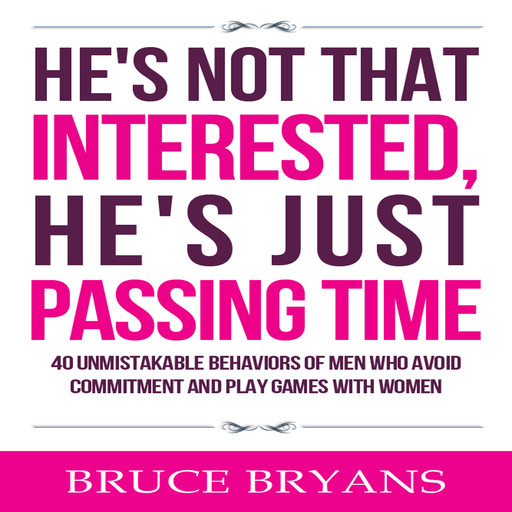 He's Not That Interested, He's Just Passing Time: 40 Unmistakable Behaviors of Men Who Avoid Commitment and Play Games with Women, Bruce Bryans