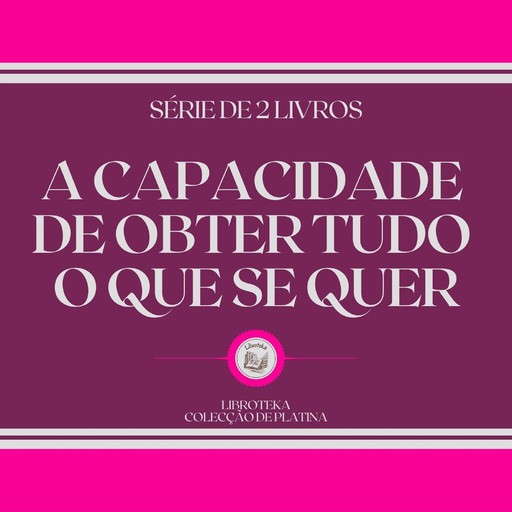 A CAPACIDADE DE OBTER TUDO O QUE SE QUER (SÉRIE DE 2 LIVROS), LIBROTEKA