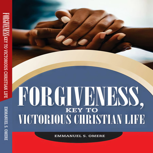 Forgiveness, Key To Victorious Christian Life, Emmanuel S Omere