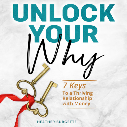 Unlock Your Why: 7 keys to a thriving relationship with money, Heather Burgette