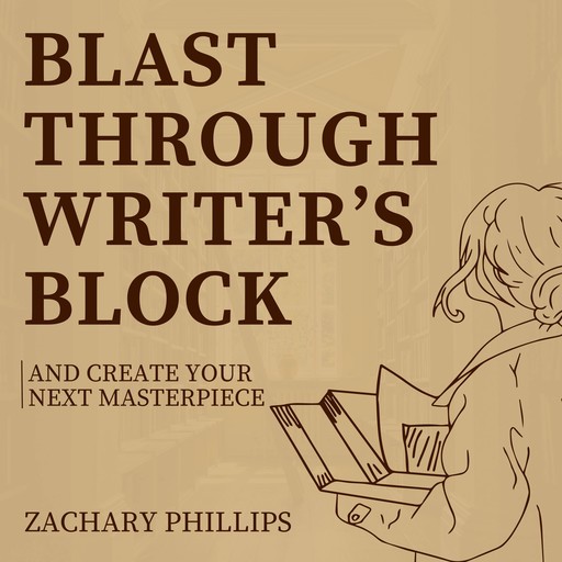 Blast Through Writer's Block And Create Your Next Masterpiece, Zachary Phillips
