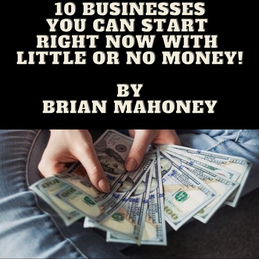 10 Businesses You can start right now with little or no money!, Brian Mahoney