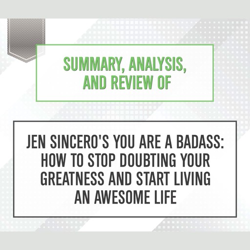 Summary, Analysis, and Review of Jen Sincero's 'You Are a Badass: How to Stop Doubting Your Greatness and Start Living an Awesome Life', Start Publishing Notes