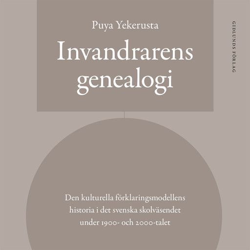 Invandrarens genealogi : Den kulturella förklaringsmodellens historia i det svenska skolväsendet under 1900- och 2000-talet, Puya Yekerusta