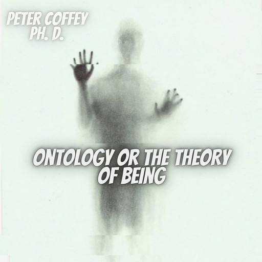 Ontology Or the Theory of Being, Peter Coffey Ph.D.