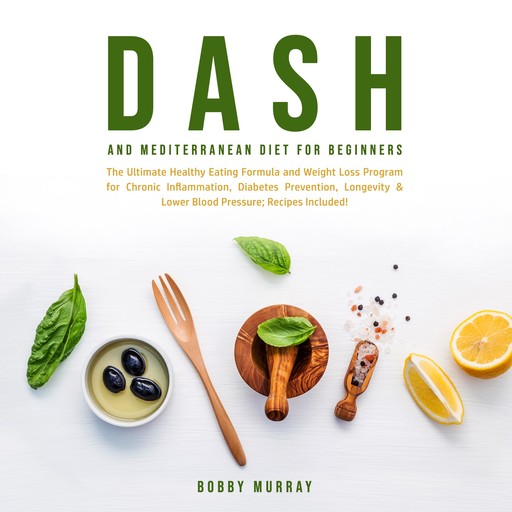 Dash and Mediterranean Diet for Beginners: The Ultimate Healthy Eating Formula and Weight Loss Program for Chronic Inflammation, Diabetes Prevention, Longevity & Lower Blood Pressure; Recipes Included!, Bobby Murray