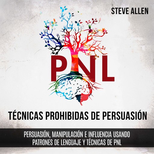 Técnicas prohibidas de Persuasión, manipulación e influencia usando patrones de lenguaje y técnicas de PNL (2a Edición), Steve Allen