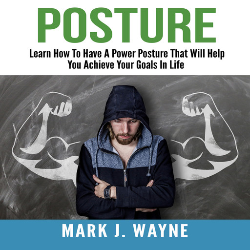 Posture: Learn How To Have A Power Posture That Will Help You Achieve Your Goals In Life, Mark J. Wayne