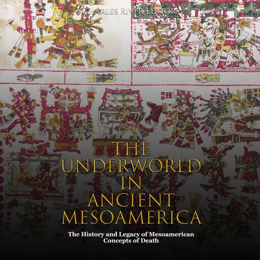 The Underworld in Ancient Mesoamerica: The History and Legacy of Mesoamerican Concepts of Death, Charles Editors